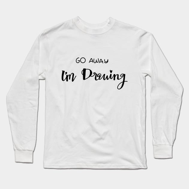 Go Away I’m Drawing Long Sleeve T-Shirt by Haleys Hand